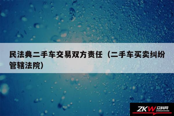 民法典二手车交易双方责任以及二手车买卖纠纷管辖法院