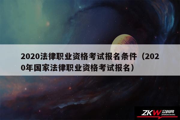 2020法律职业资格考试报名条件以及2020年国家法律职业资格考试报名