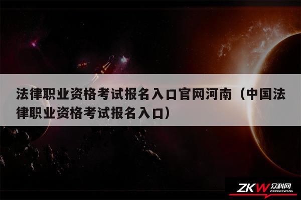 法律职业资格考试报名入口官网河南以及中国法律职业资格考试报名入口