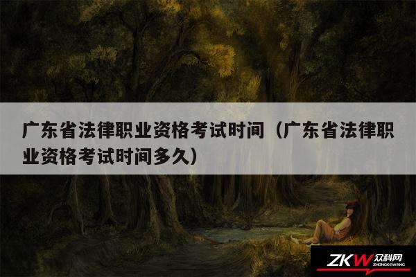 广东省法律职业资格考试时间以及广东省法律职业资格考试时间多久