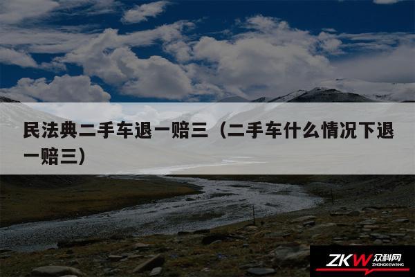 民法典二手车退一赔三以及二手车什么情况下退一赔三