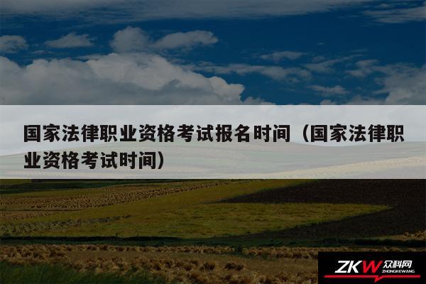 国家法律职业资格考试报名时间以及国家法律职业资格考试时间