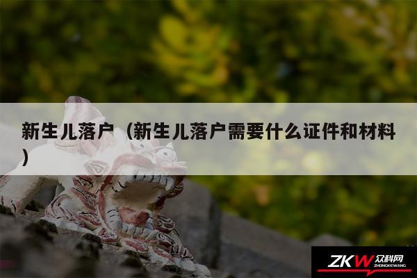 新生儿落户以及新生儿落户需要什么证件和材料