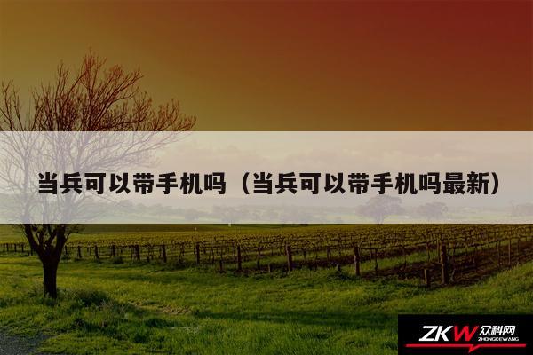 当兵可以带手机吗以及当兵可以带手机吗最新
