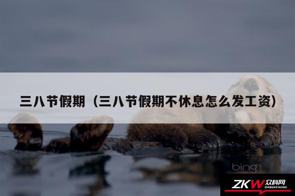 三八节假期以及三八节假期不休息怎么发工资