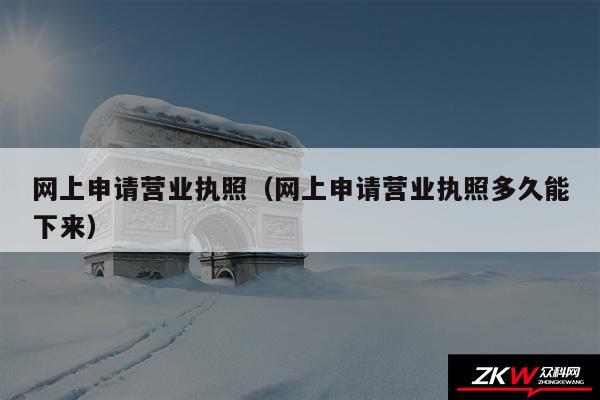 网上申请营业执照以及网上申请营业执照多久能下来