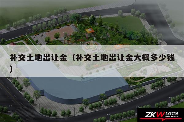 补交土地出让金以及补交土地出让金大概多少钱