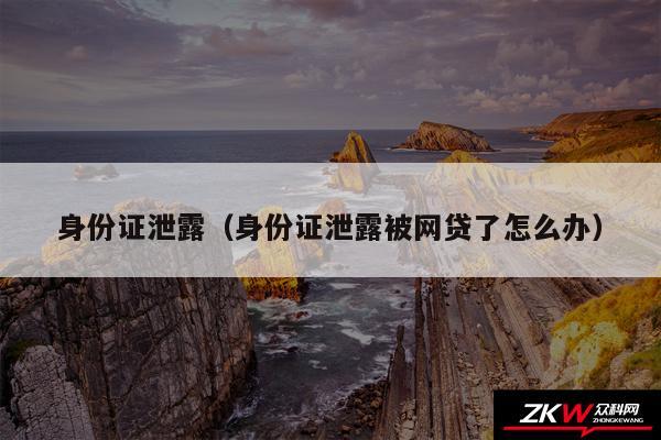 身份证泄露以及身份证泄露被网贷了怎么办