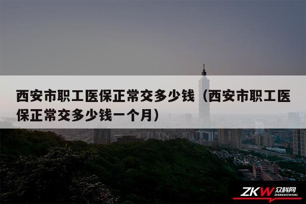 西安市职工医保正常交多少钱以及西安市职工医保正常交多少钱一个月