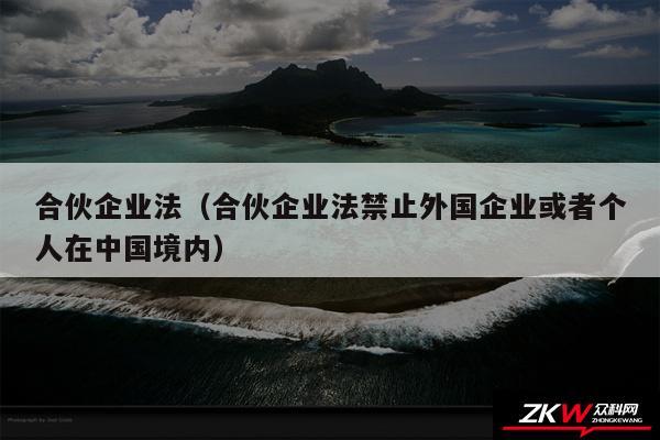 合伙企业法以及合伙企业法禁止外国企业或者个人在中国境内