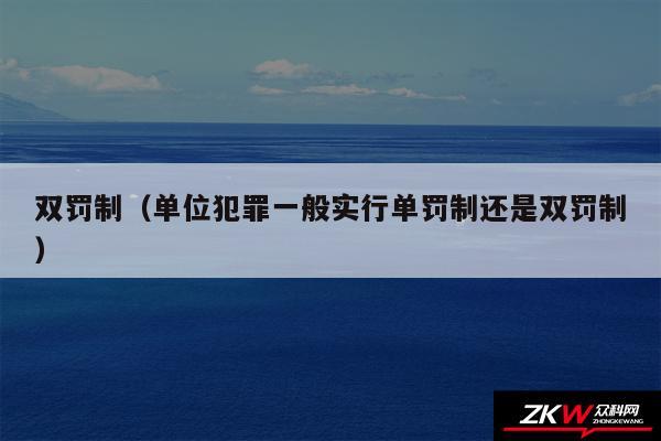 双罚制以及单位犯罪一般实行单罚制还是双罚制