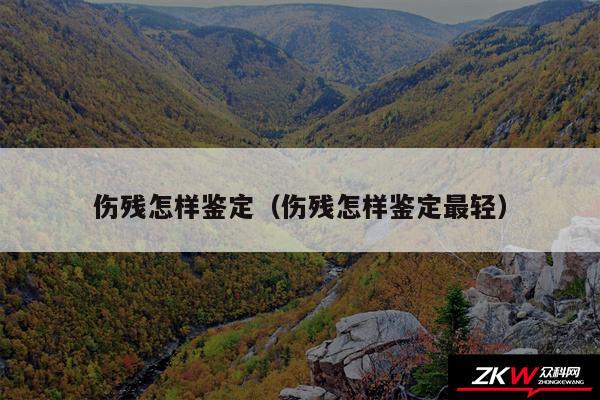 伤残怎样鉴定以及伤残怎样鉴定最轻
