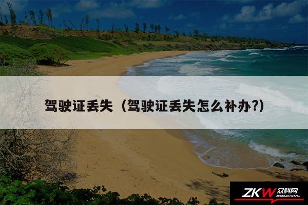 驾驶证丢失以及驾驶证丢失怎么补办?