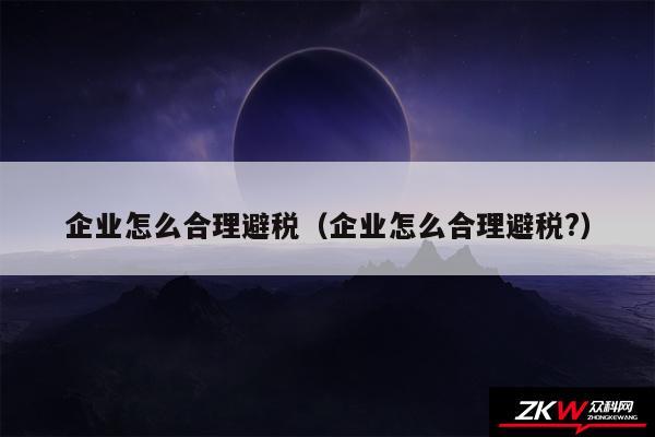 企业怎么合理避税以及企业怎么合理避税?