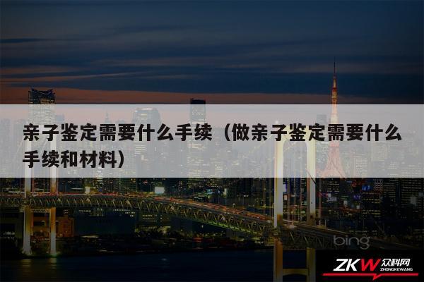 亲子鉴定需要什么手续以及做亲子鉴定需要什么手续和材料
