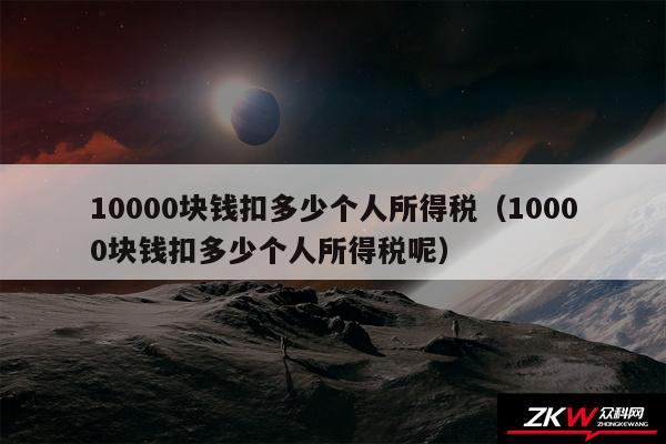 10000块钱扣多少个人所得税以及10000块钱扣多少个人所得税呢