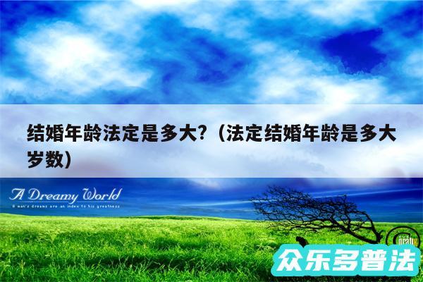 结婚年龄法定是多大?以及法定结婚年龄是多大岁数