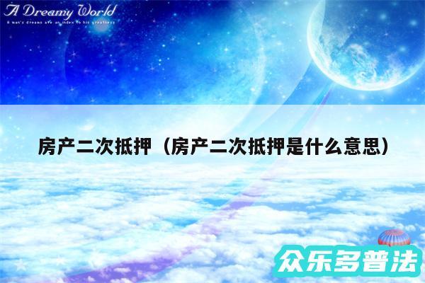 房产二次抵押以及房产二次抵押是什么意思