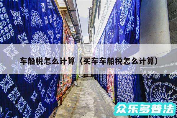 车船税怎么计算以及买车车船税怎么计算