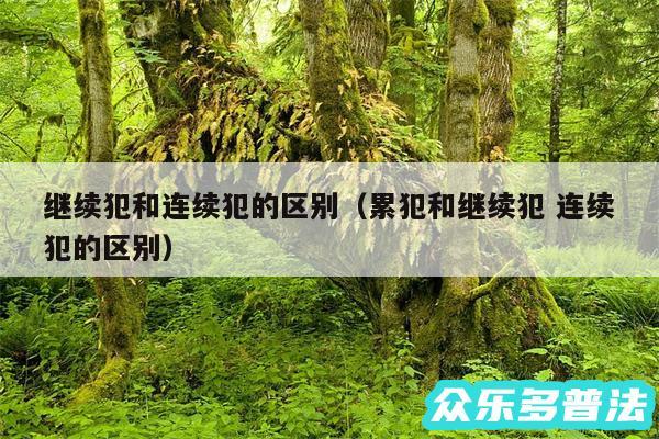 继续犯和连续犯的区别以及累犯和继续犯 连续犯的区别