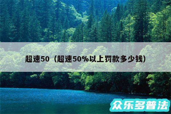 超速50以及超速50%以上罚款多少钱