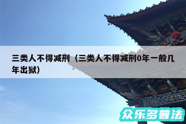 三类人不得减刑以及三类人不得减刑0年一般几年出狱