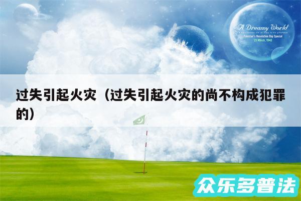 过失引起火灾以及过失引起火灾的尚不构成犯罪的