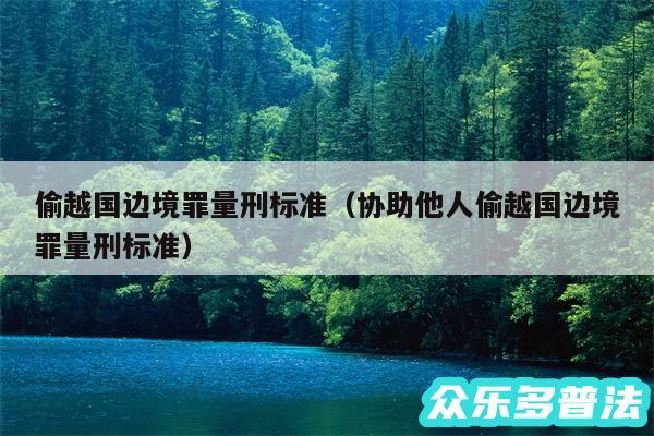 偷越国边境罪量刑标准以及协助他人偷越国边境罪量刑标准