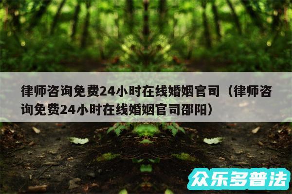 律师咨询免费24小时在线婚姻官司以及律师咨询免费24小时在线婚姻官司邵阳