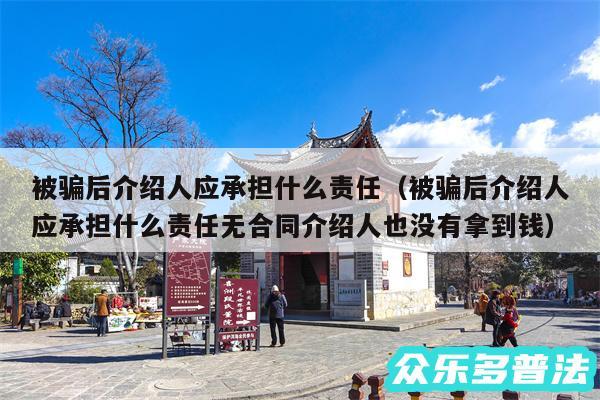 被骗后介绍人应承担什么责任以及被骗后介绍人应承担什么责任无合同介绍人也没有拿到钱