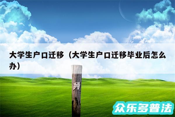 大学生户口迁移以及大学生户口迁移毕业后怎么办