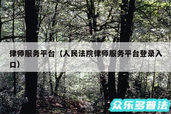 律师服务平台以及人民法院律师服务平台登录入口