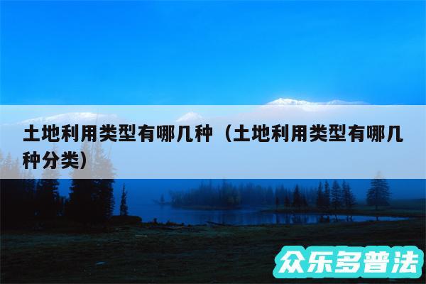 土地利用类型有哪几种以及土地利用类型有哪几种分类