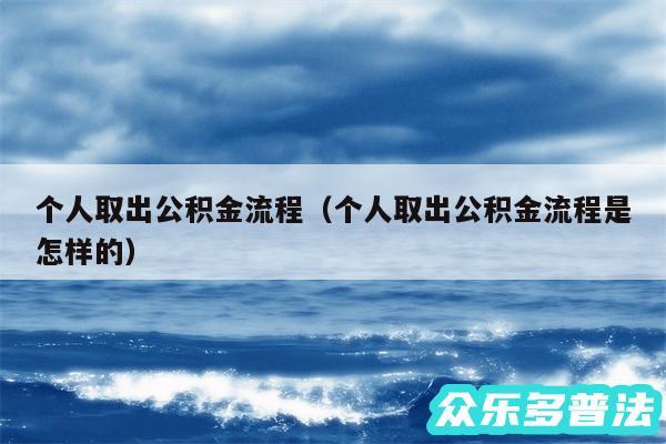 个人取出公积金流程以及个人取出公积金流程是怎样的