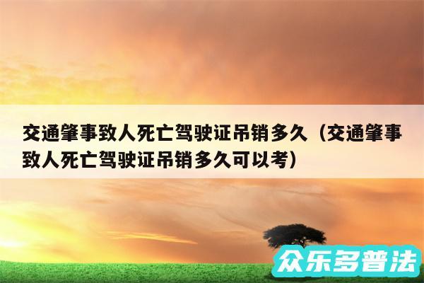 交通肇事致人死亡驾驶证吊销多久以及交通肇事致人死亡驾驶证吊销多久可以考