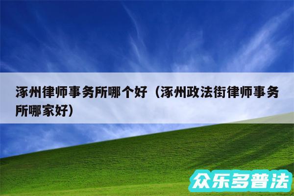 涿州律师事务所哪个好以及涿州政法街律师事务所哪家好