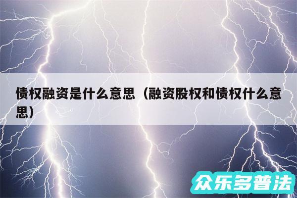 债权融资是什么意思以及融资股权和债权什么意思