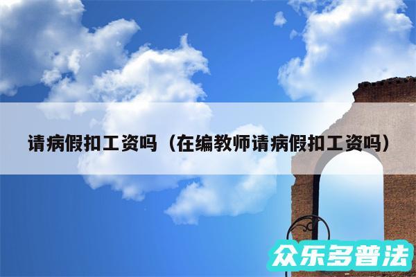 请病假扣工资吗以及在编教师请病假扣工资吗