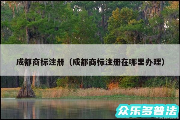 成都商标注册以及成都商标注册在哪里办理