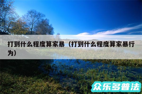 打到什么程度算家暴以及打到什么程度算家暴行为