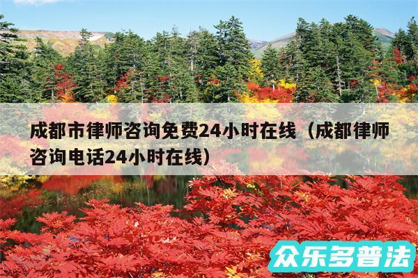 成都市律师咨询免费24小时在线以及成都律师咨询电话24小时在线