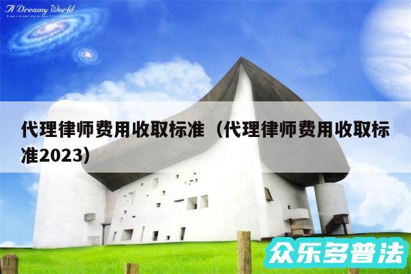 代理律师费用收取标准以及代理律师费用收取标准2024