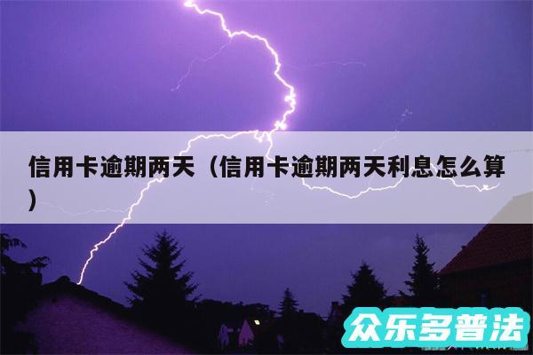 信用卡逾期两天以及信用卡逾期两天利息怎么算