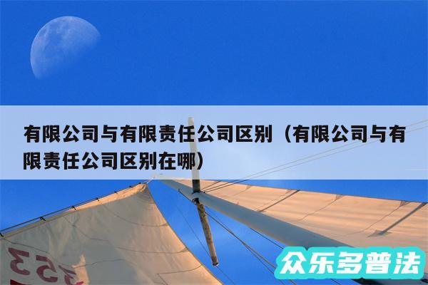有限公司与有限责任公司区别以及有限公司与有限责任公司区别在哪