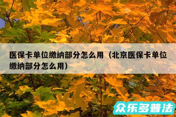 医保卡单位缴纳部分怎么用以及北京医保卡单位缴纳部分怎么用