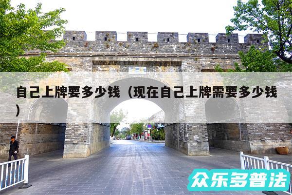 自己上牌要多少钱以及现在自己上牌需要多少钱