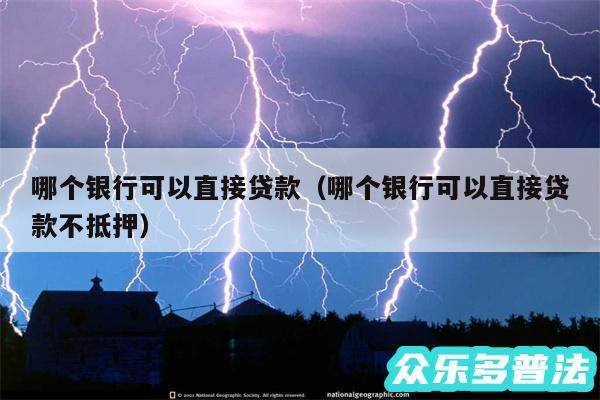 哪个银行可以直接贷款以及哪个银行可以直接贷款不抵押