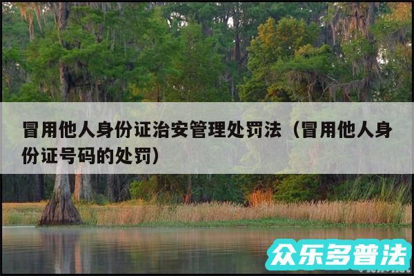 冒用他人身份证治安管理处罚法以及冒用他人身份证号码的处罚