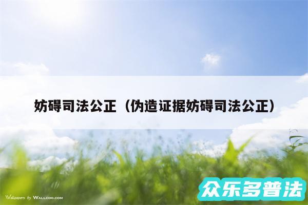 妨碍司法公正以及伪造证据妨碍司法公正