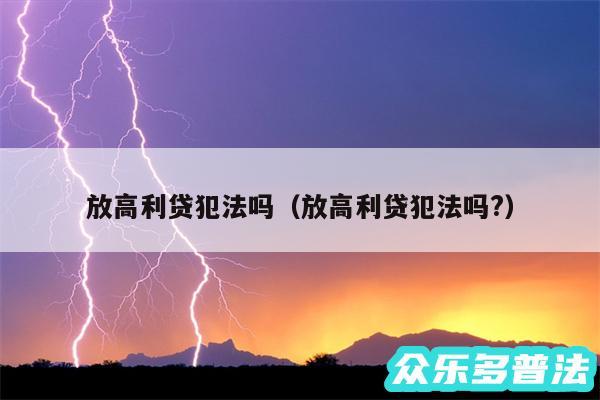 放高利贷犯法吗以及放高利贷犯法吗?